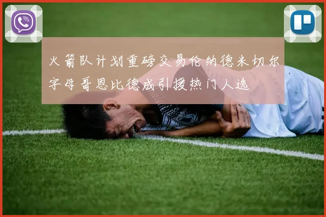 火箭队计划重磅交易伦纳德米切尔字母哥恩比德成引援热门人选