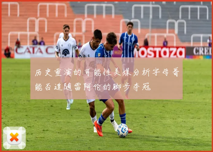 历史重演的可能性美媒分析字母哥能否追随雷阿伦的脚步夺冠