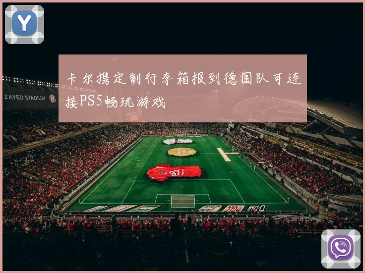 卡尔携定制行李箱报到德国队可连接PS5畅玩游戏