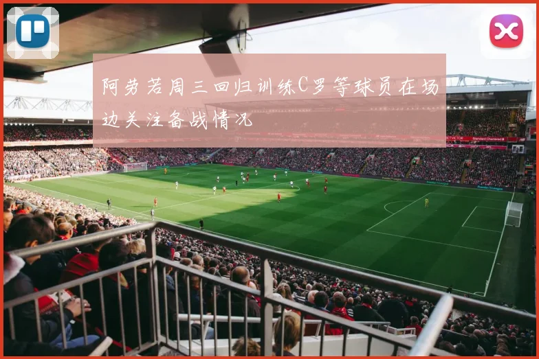 阿劳若周三回归训练C罗等球员在场边关注备战情况