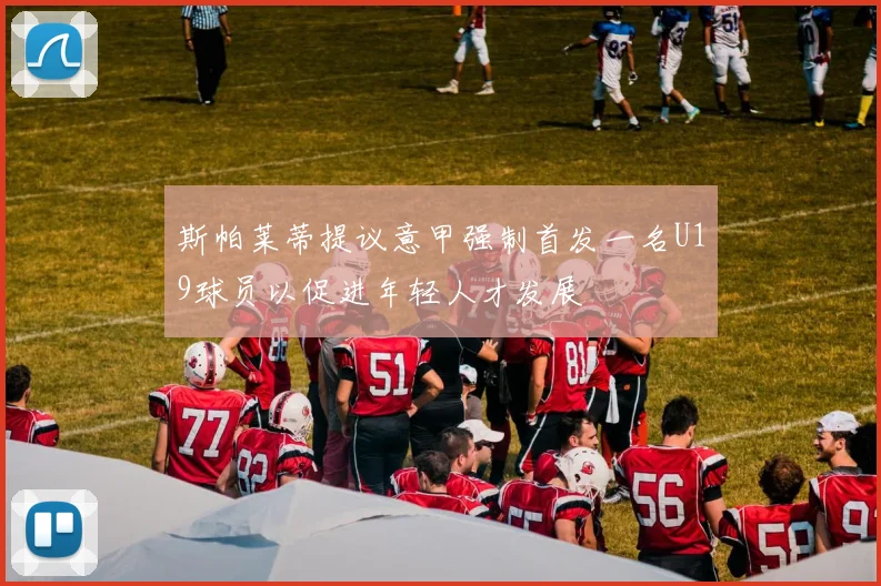 斯帕莱蒂提议意甲强制首发一名U19球员以促进年轻人才发展