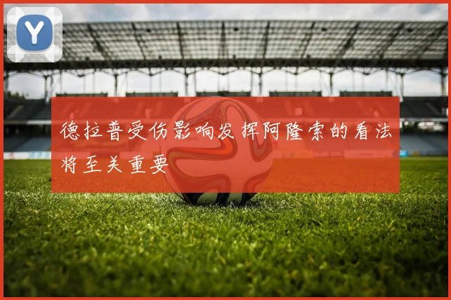 德拉普受伤影响发挥阿隆索的看法将至关重要