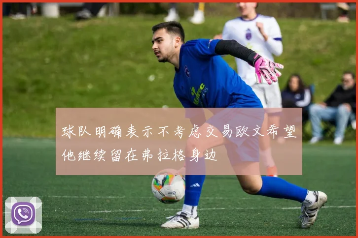 球队明确表示不考虑交易欧文希望他继续留在弗拉格身边