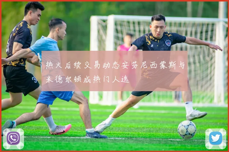 热火后续交易动态安芬尼西蒙斯与米德尔顿成热门人选